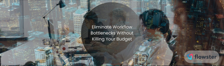 How to Eliminate Workflow Bottlenecks Without Killing Your Budget
